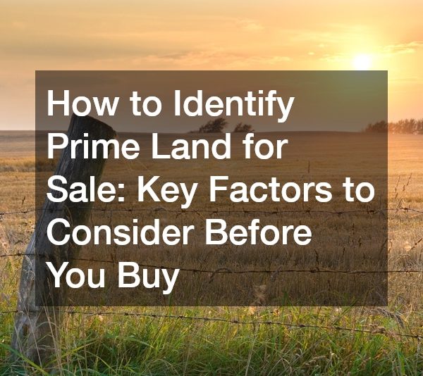 How to Identify Prime Land for Sale: Key Factors to Consider Before You Buy