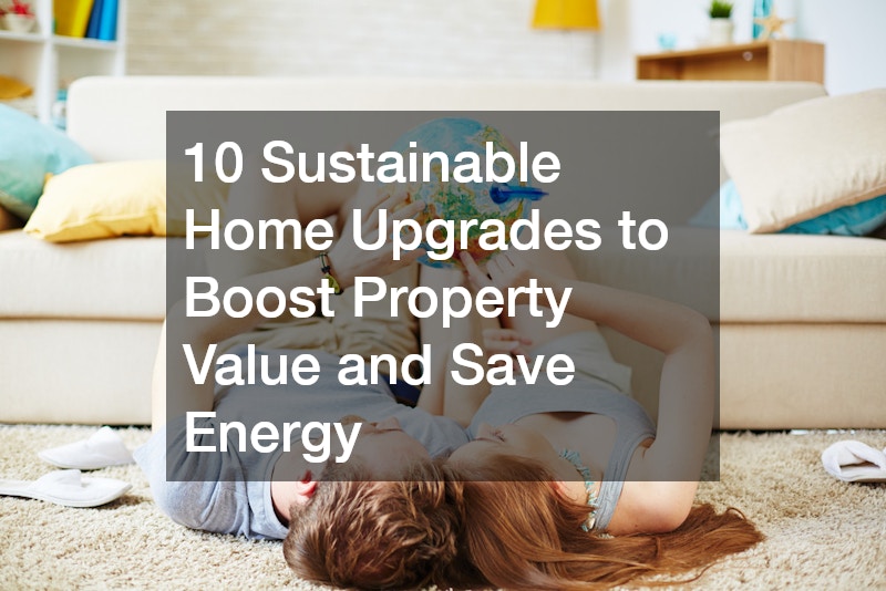 10 Sustainable Home Upgrades to Boost Property Value and Save Energy