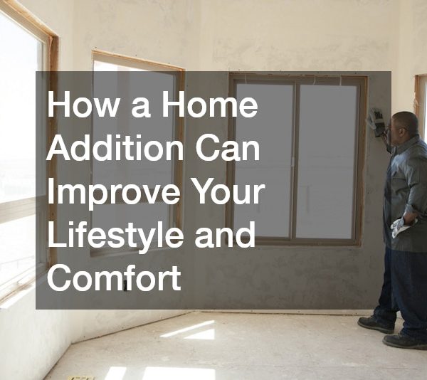 How a Home Addition Can Improve Your Lifestyle and Comfort