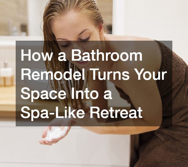 How a Bathroom Remodel Turns Your Space Into a Spa-Like Retreat